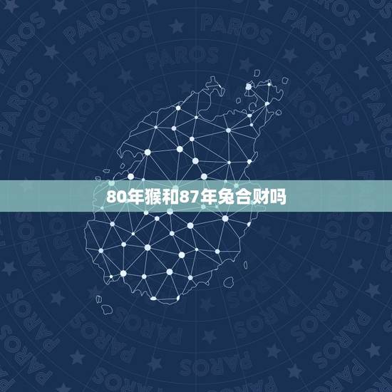 80年猴和87年兔合财吗,87年女兔和1992年男猴 80年猴和87年兔合财吗,87年女兔和1992年男猴
