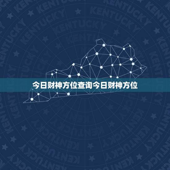 今日财神方位查询今日财神方位,打麻将今日财神方位查询表2021 今日财神方位查询今日财神方位,打麻将今日财神方位查询表2021