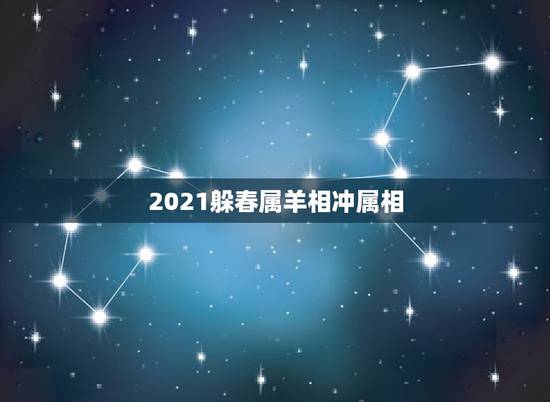 2021躲春属羊相冲属相，2021年什么人需要躲春