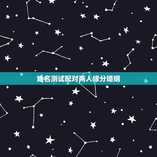 姓名测试配对两人缘分婚姻,姓名测试婚姻和缘分准吗 姓名测试配对两人缘分婚姻,姓名测试婚姻和缘分准吗