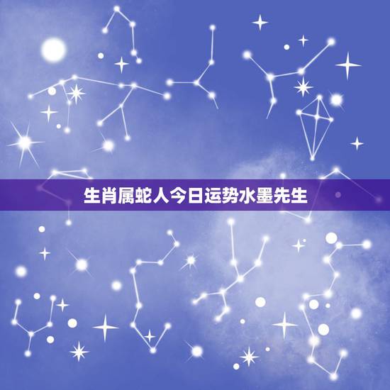 生肖属蛇人今日运势水墨先生，生肖属蛇的人一生运势