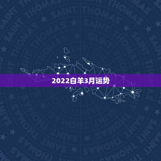 2022白羊3月运势,三月白羊感情运势,好不好,帮忙分析一下 2022白羊3月运势,三月白羊感情运势,好不好,帮忙分析一下