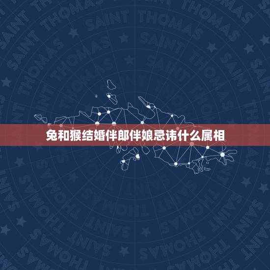 兔和猴结婚伴郎伴娘忌讳什么属相，哪些生肖不宜做伴郎伴娘