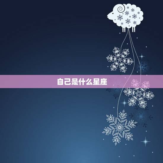 自己是什么星座,想知道自己是什么星座? 自己是什么星座,想知道自己是什么星座?
