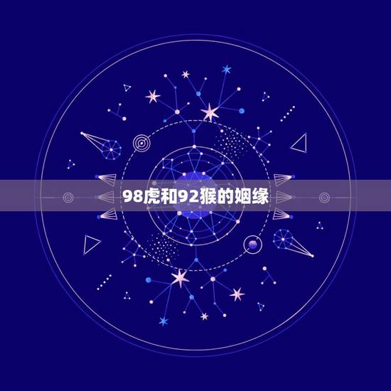98虎和92猴的姻缘，92年男和98年女婚姻相配吗