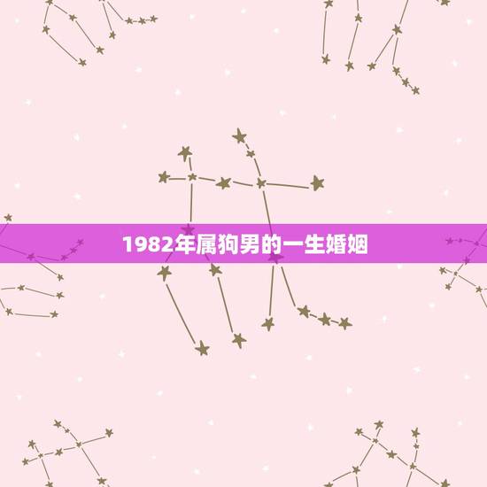 1982年属狗男的一生婚姻，1982年属狗男婚姻单身男