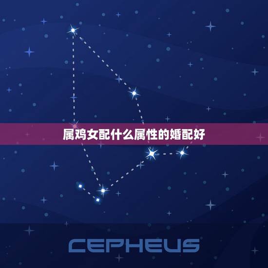 属鸡女配什么属性的婚配好,属鸡的和属什么的最相配 属鸡女配什么属性的婚配好,属鸡的和属什么的最相配