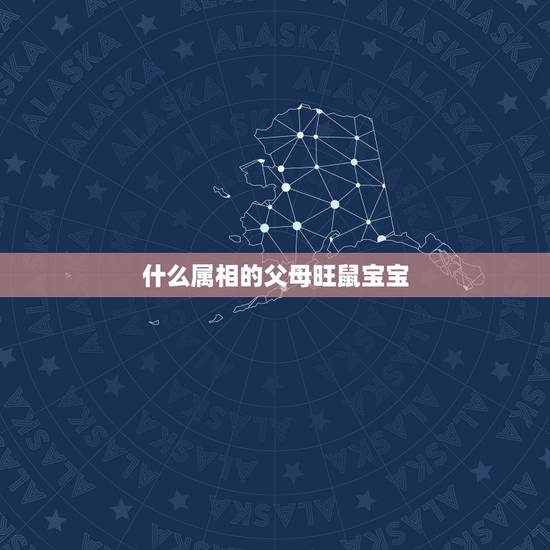 什么属相的父母旺鼠宝宝,属鼠属狗的父母生属什么的宝宝好? 什么属相的父母旺鼠宝宝,属鼠属狗的父母生属什么的宝宝好?