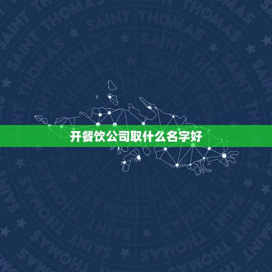 开餐饮公司取什么名字好，取个餐饮公司的名字