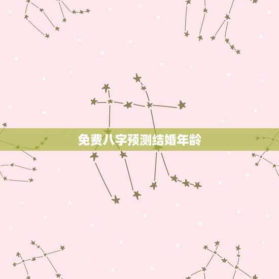 免费八字预测结婚年龄,免费八字预测结婚年龄 预测我什么时候能结婚 免费八字预测结婚年龄,免费八字预测结婚年龄 预测我什么时候能结婚