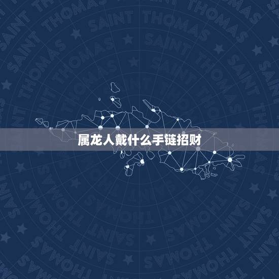 属龙人戴什么手链招财，属龙女戴什么招财