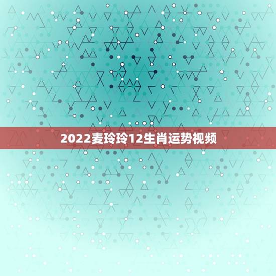 2022麦玲玲12生肖运势视频,2022 年犯太岁的生肖 2022麦玲玲12生肖运势视频,2022 年犯太岁的生肖