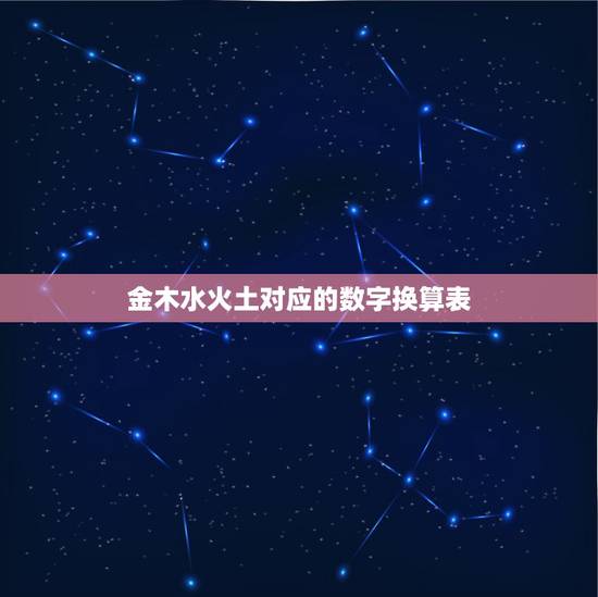 金木水火土对应的数字换算表，五行中金木水火土对应的数字是多少？