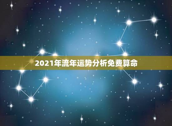 2021年流年运势分析免费算命,2021年生辰八字算命? 2021年流年运势分析免费算命,2021年生辰八字算命?
