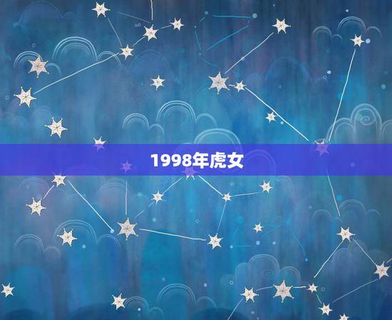 1998年虎女,1998年属虎的女生那年桃花运最好 1998年虎女,1998年属虎的女生那年桃花运最好