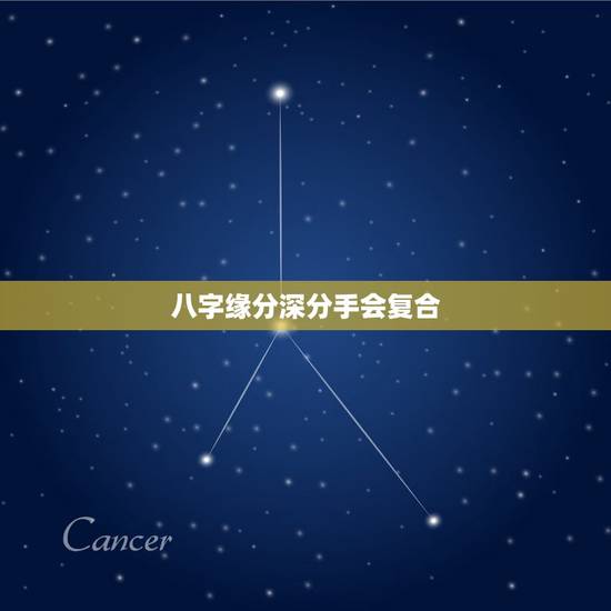 八字缘分深分手会复合，算命算出两个人八字特别和特别有缘份的人分手之后还