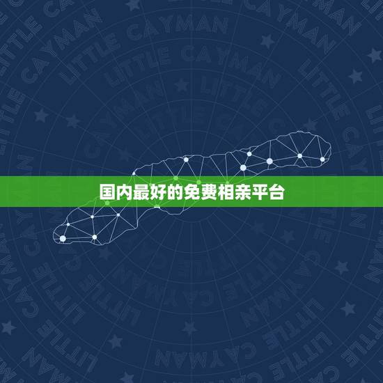 国内最好的免费相亲平台，免费的相亲软件？不用花钱的相亲网站？