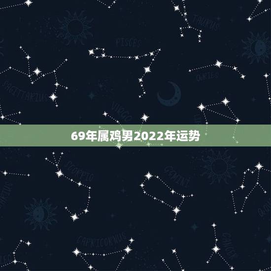 69年属鸡男2022年运势，1969年属鸡2021年每月运势