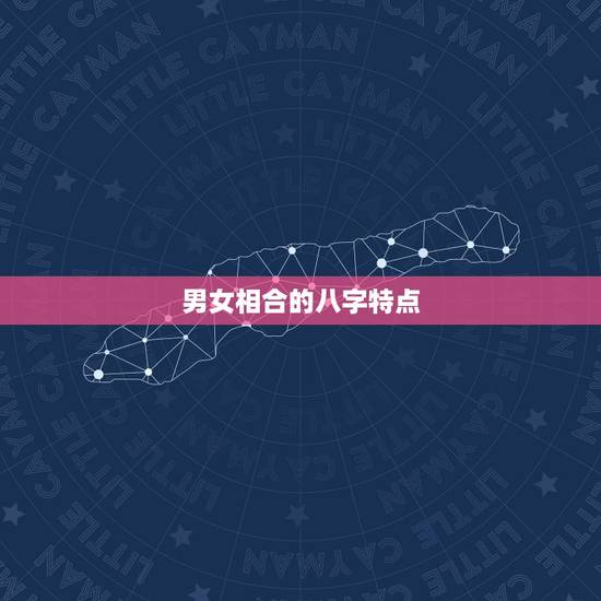 男女相合的八字特点，男女婚姻之间合的生辰八字
