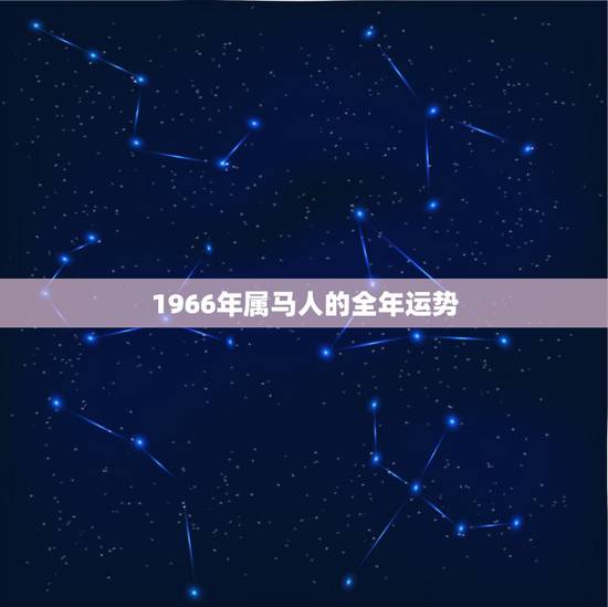 1966年属马人的全年运势,一九六六年属马今年运气怎样 1966年属马人的全年运势,一九六六年属马今年运气怎样