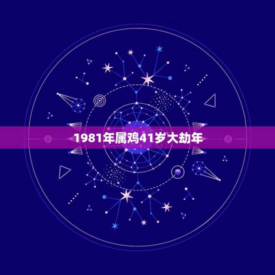 1981年属鸡41岁大劫年 1981年属鸡什么命