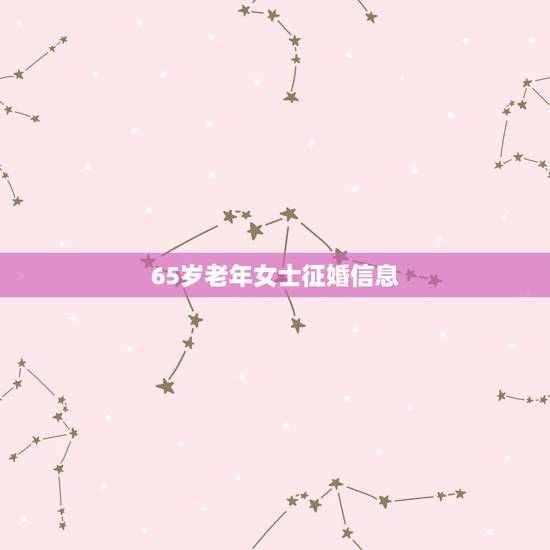 65岁老年女士征婚信息,60岁一70岁老年人征婚启示 65岁老年女士征婚信息,60岁一70岁老年人征婚启示