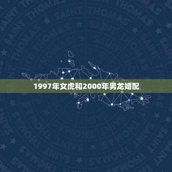 1997年女虎和2000年男龙婚配，虎女1998龙男2000是否相配吗