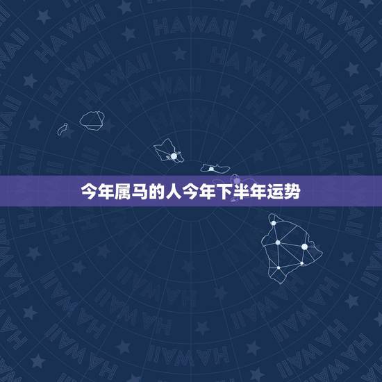 今年属马的人今年下半年运势,属马的人今年运气好不好 今年属马的人今年下半年运势,属马的人今年运气好不好