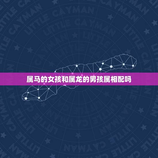 属马的女孩和属龙的男孩属相配吗，属龙的男生和属马的女生能在一起吗？