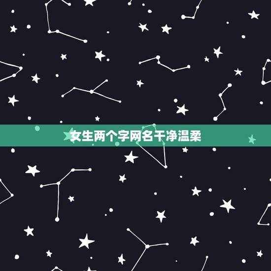 女生两个字网名干净温柔,女生网名温柔干净二字 女生两个字网名干净温柔,女生网名温柔干净二字