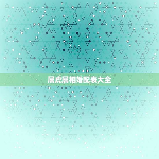 属虎属相婚配表大全，属虎的属相婚配表