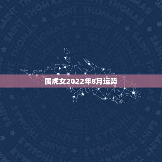 属虎女2022年8月运势,2022属虎生百年难得一遇 属虎女2022年8月运势,2022属虎生百年难得一遇