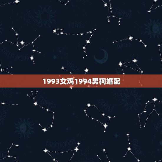1993女鸡1994男狗婚配,93年男鸡和94年女属狗相配吗? 1993女鸡1994男狗婚配,93年男鸡和94年女属狗相配吗?