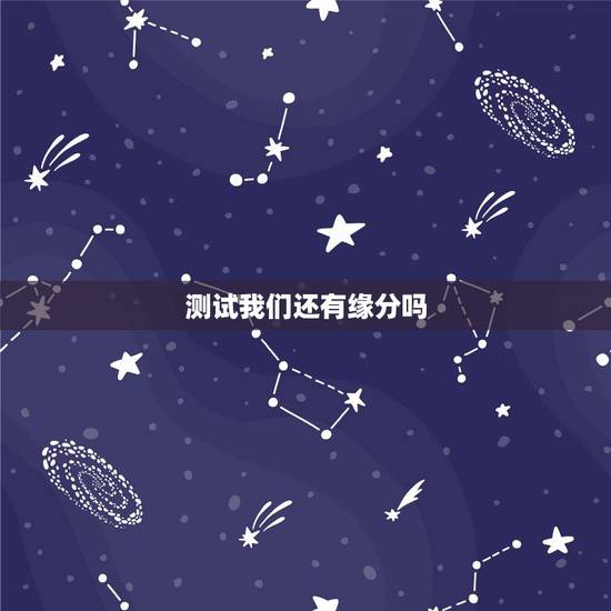 测试我们还有缘分吗,测试我们是什么缘分 测试我们还有缘分吗,测试我们是什么缘分
