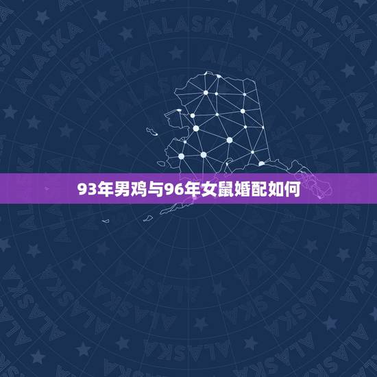 93年男鸡与96年女鼠婚配如何,1996年属老鼠的女生和1993年属鸡 93年男鸡与96年女鼠婚配如何,1996年属老鼠的女生和1993年属鸡