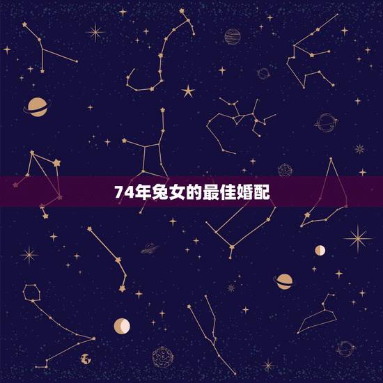 74年兔女的最佳婚配，1974年属虎的和什么属相最配