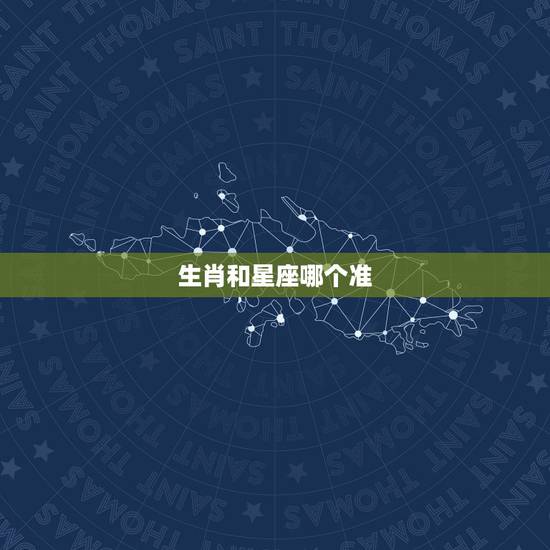 生肖和星座哪个准，请问一下，12生肖和12星座，哪一个准确？
