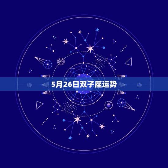 5月26日双子座运势,阴历1985年5月26日下午3点出生的双子座,姓 5月26日双子座运势,阴历1985年5月26日下午3点出生的双子座,姓