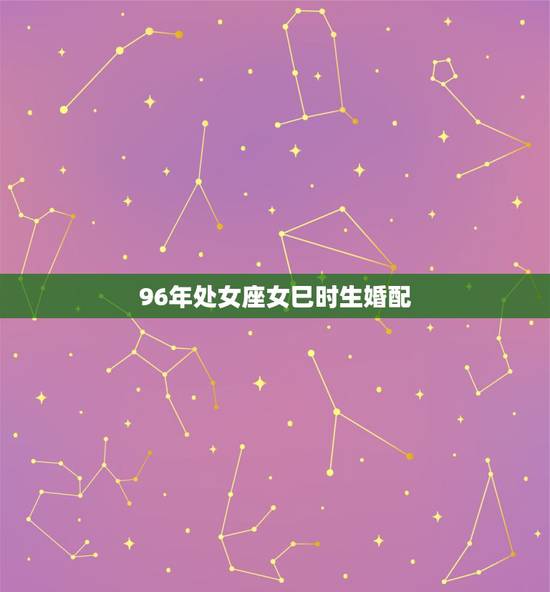 96年处女座女巳时生婚配,1996年的处女座是几月几日 96年处女座女巳时生婚配,1996年的处女座是几月几日