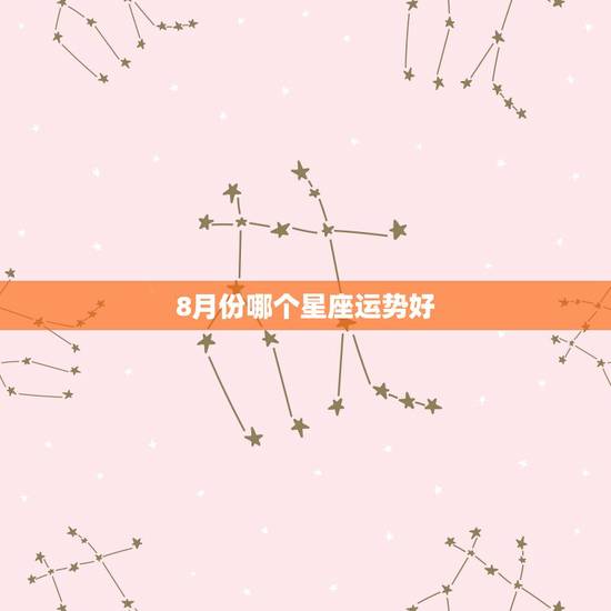 8月份哪个星座运势好，8月下旬，运势达到顶峰的是哪些星座？
