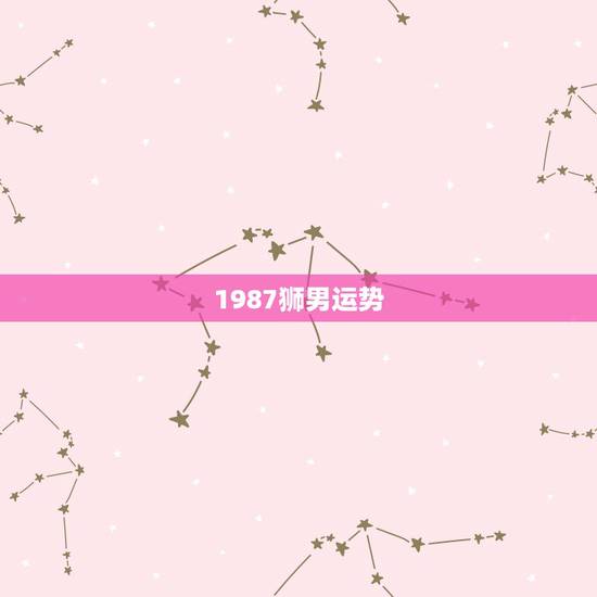 1987狮男运势 1987狮男运势