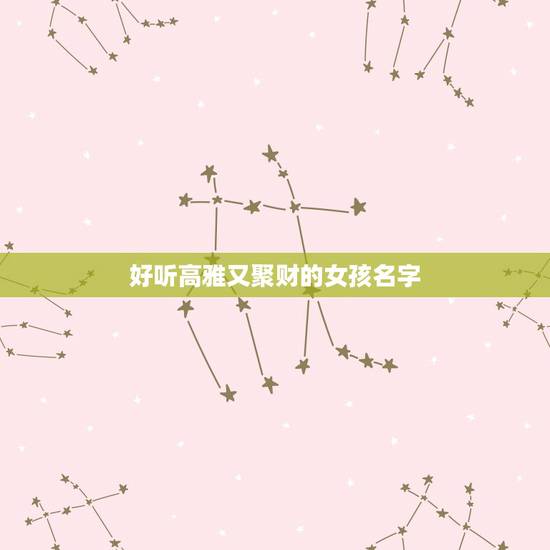 好听高雅又聚财的女孩名字，好听高雅又聚财的女孩名字有哪些？
