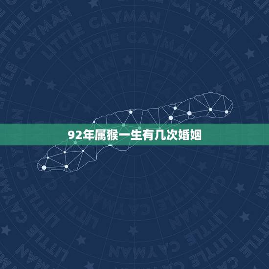 92年属猴一生有几次婚姻，92年属猴婚姻缘分什么时候来到5月11日晚上