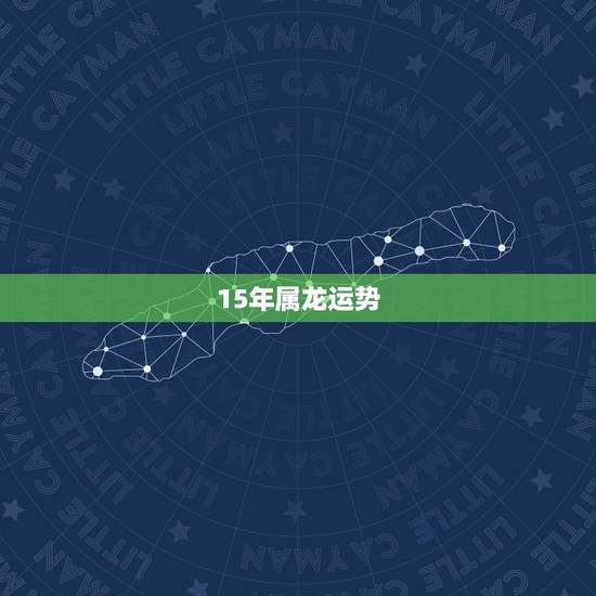 15年属龙运势,属龙15年的1月份运势 15年属龙运势,属龙15年的1月份运势