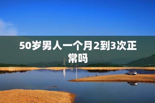 50岁男人一个月2到3次正常吗,50岁男人一周2至3次性生活正常吗 50岁男人一个月2到3次正常吗,50岁男人一周2至3次性生活正常吗