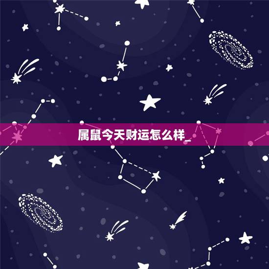 属鼠今天财运怎么样_,属狗的运势怎么样 属鼠今天财运怎么样_,属狗的运势怎么样