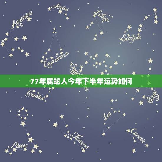 77年属蛇人今年下半年运势如何,77年属蛇人2021年运势运程每月运程 77年属蛇人今年下半年运势如何,77年属蛇人2021年运势运程每月运程