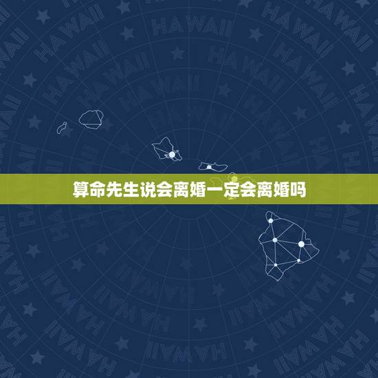 算命先生说会离婚一定会离婚吗,算命的说我一定会离婚是真的吗? 算命先生说会离婚一定会离婚吗,算命的说我一定会离婚是真的吗?