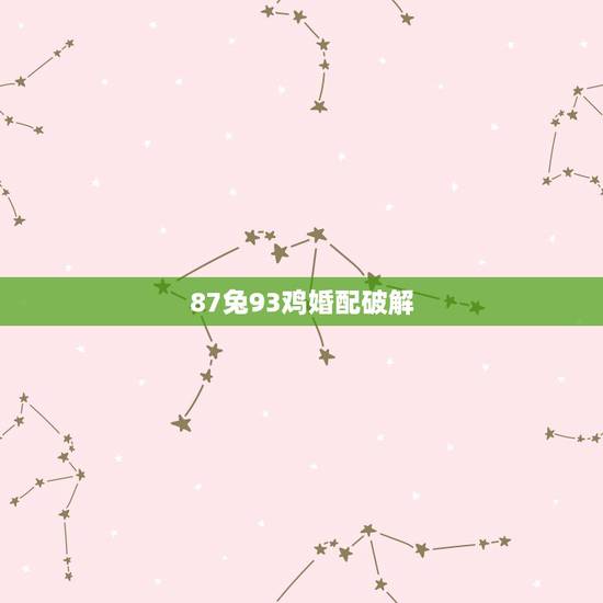 87兔93鸡婚配破解 ,87兔和93鸡相冲能结婚吗 87兔93鸡婚配破解 ,87兔和93鸡相冲能结婚吗