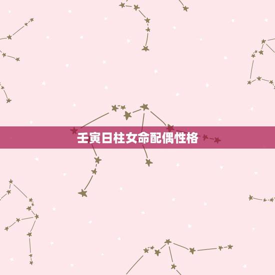 壬寅日柱女命配偶性格，壬寅日柱男命的老婆